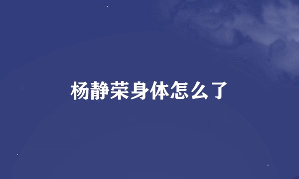 杨静荣身体怎么了