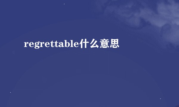 regrettable什么意思