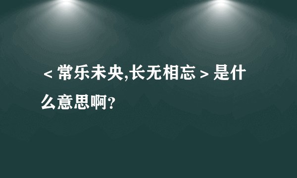 ＜常乐未央,长无相忘＞是什么意思啊？