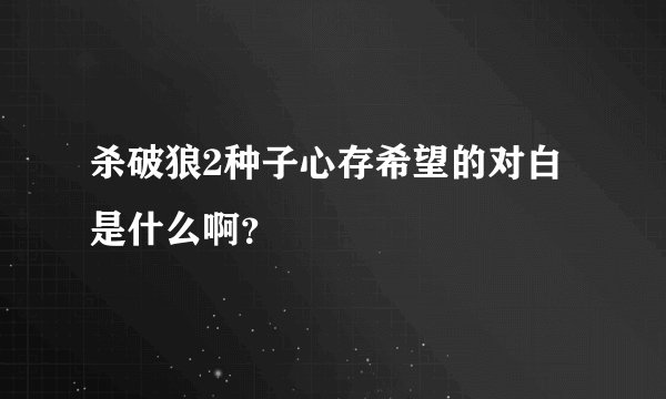 杀破狼2种子心存希望的对白是什么啊？
