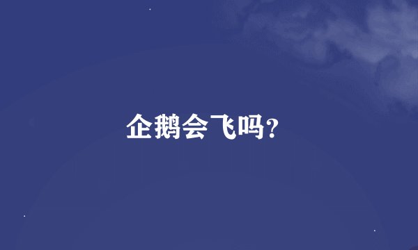 企鹅会飞吗？