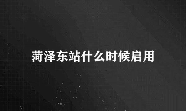 菏泽东站什么时候启用