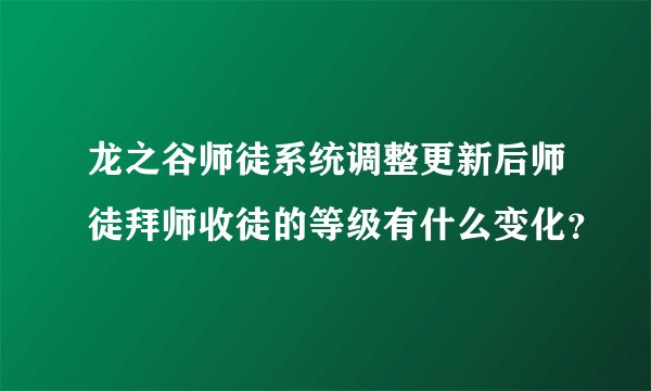 龙之谷师徒系统调整更新后师徒拜师收徒的等级有什么变化？