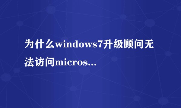 为什么windows7升级顾问无法访问microsoft服务器以至于无法获取兼容性信息请检查您的internet连接