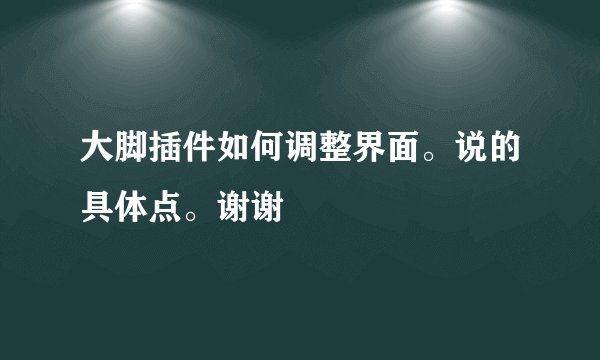 大脚插件如何调整界面。说的具体点。谢谢