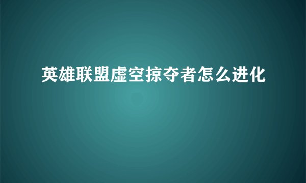 英雄联盟虚空掠夺者怎么进化