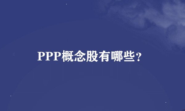 PPP概念股有哪些？