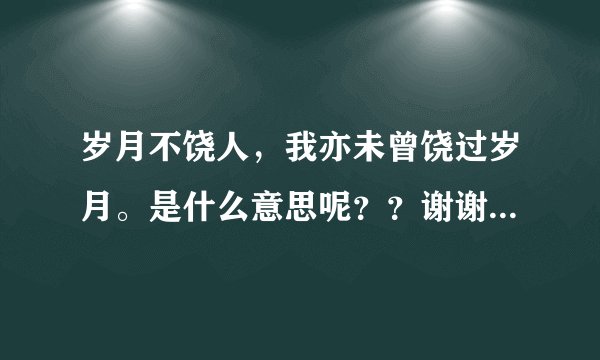 岁月不饶人，我亦未曾饶过岁月。是什么意思呢？？谢谢解答一下