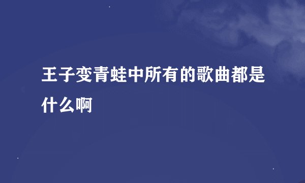 王子变青蛙中所有的歌曲都是什么啊
