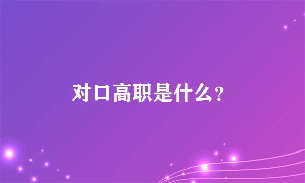 对口高职是什么？