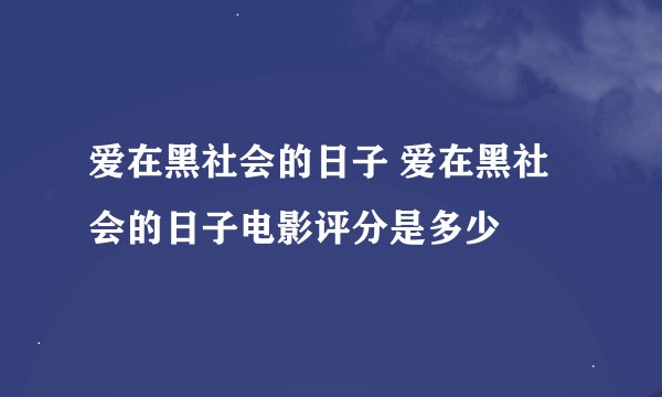 爱在黑社会的日子 爱在黑社会的日子电影评分是多少