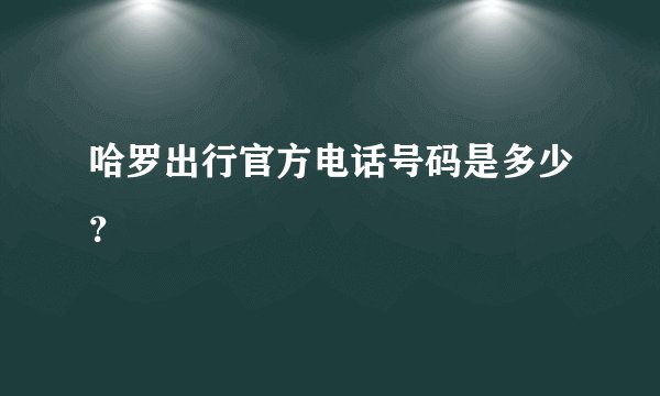 哈罗出行官方电话号码是多少？