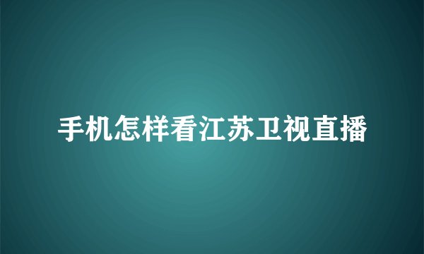 手机怎样看江苏卫视直播