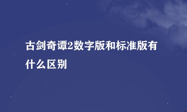 古剑奇谭2数字版和标准版有什么区别