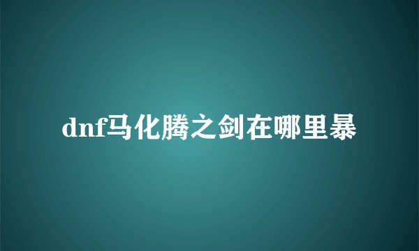 dnf马化腾之剑在哪里暴