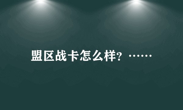 盟区战卡怎么样？……