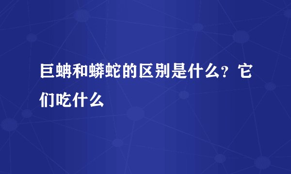 巨蚺和蟒蛇的区别是什么？它们吃什么