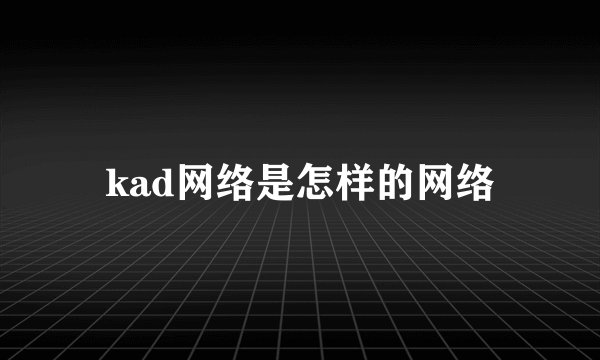 kad网络是怎样的网络