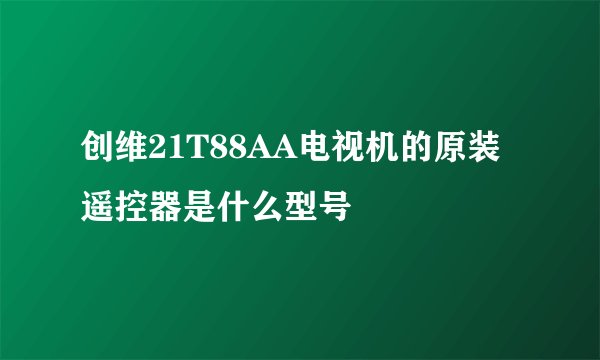 创维21T88AA电视机的原装遥控器是什么型号