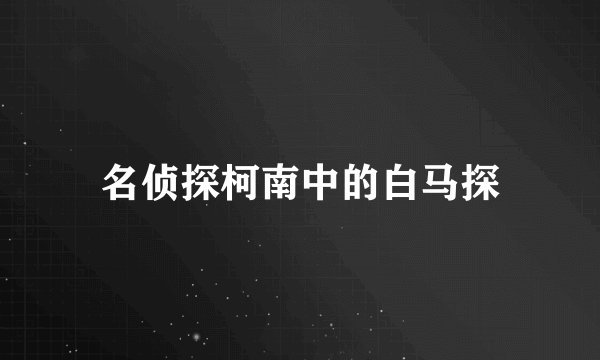 名侦探柯南中的白马探