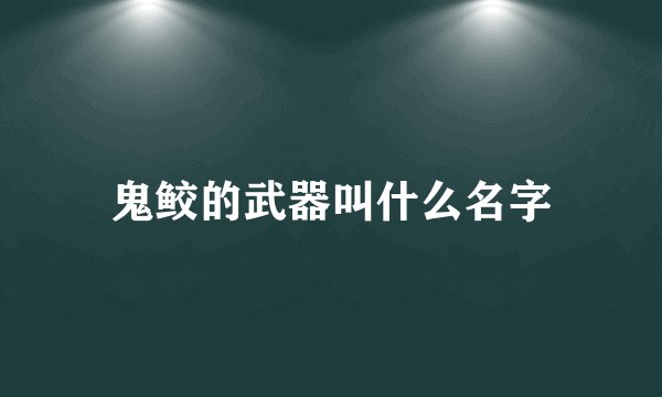 鬼鲛的武器叫什么名字