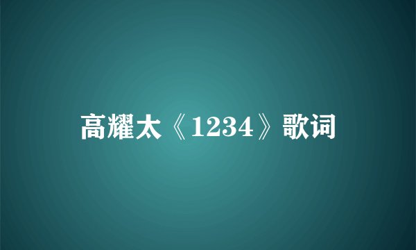 高耀太《1234》歌词