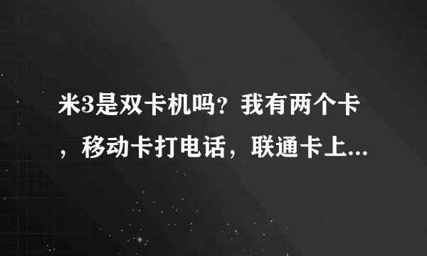 米3是双卡机吗？我有两个卡，移动卡打电话，联通卡上网。单卡机用起来真的不方便，需要来回地换卡。。。