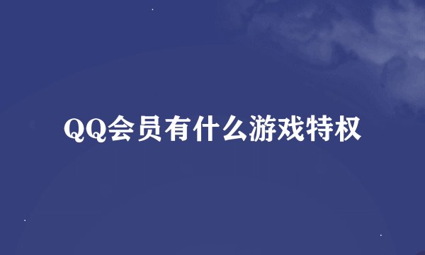 QQ会员有什么游戏特权