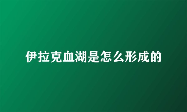 伊拉克血湖是怎么形成的