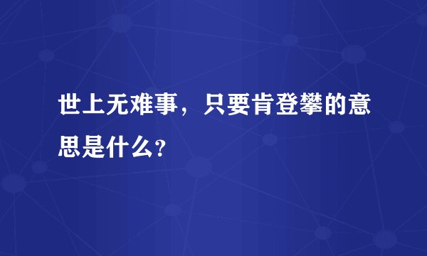世上无难事，只要肯登攀的意思是什么？
