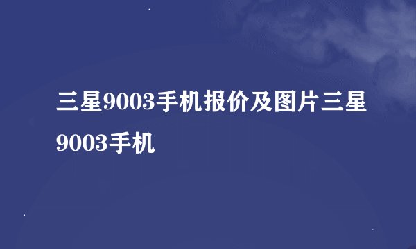 三星9003手机报价及图片三星9003手机