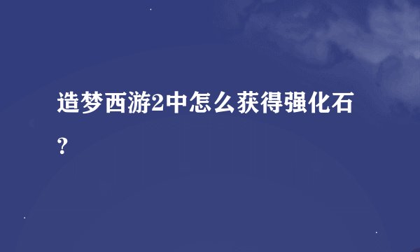 造梦西游2中怎么获得强化石？