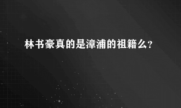 林书豪真的是漳浦的祖籍么？