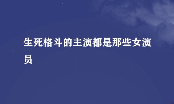 生死格斗的主演都是那些女演员