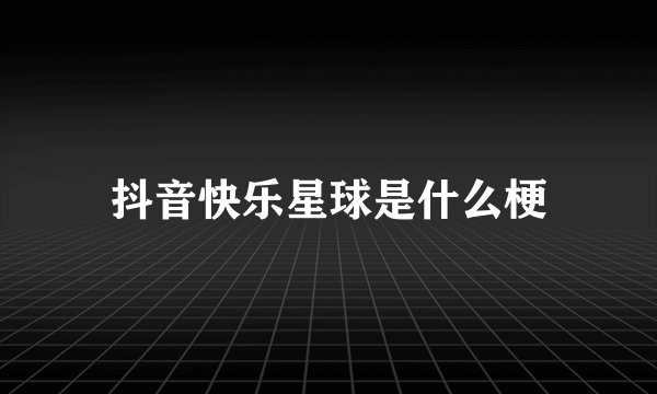 抖音快乐星球是什么梗