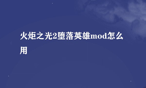 火炬之光2堕落英雄mod怎么用