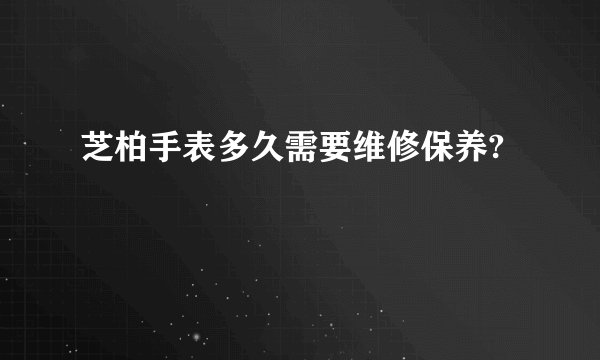 芝柏手表多久需要维修保养?