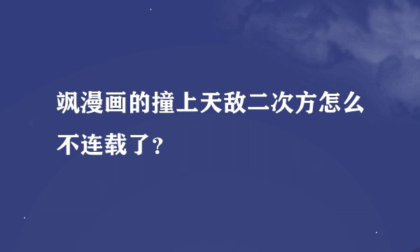 飒漫画的撞上天敌二次方怎么不连载了？