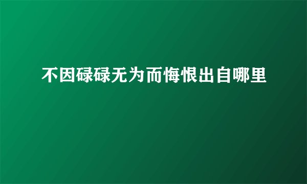 不因碌碌无为而悔恨出自哪里