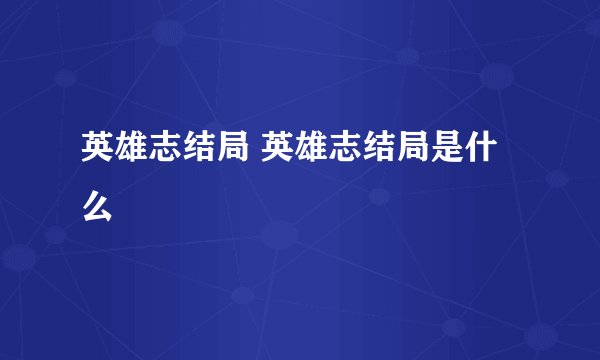 英雄志结局 英雄志结局是什么