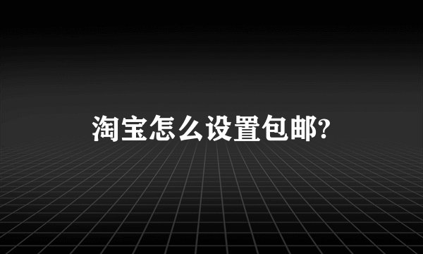淘宝怎么设置包邮?