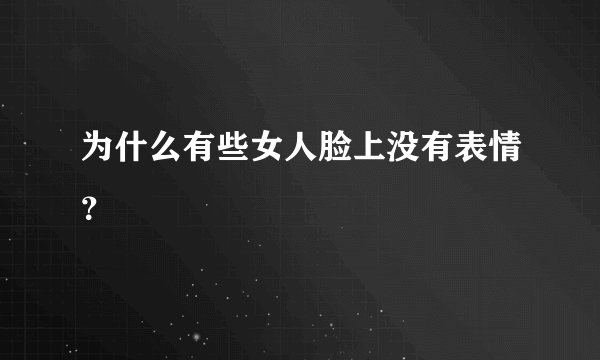 为什么有些女人脸上没有表情？