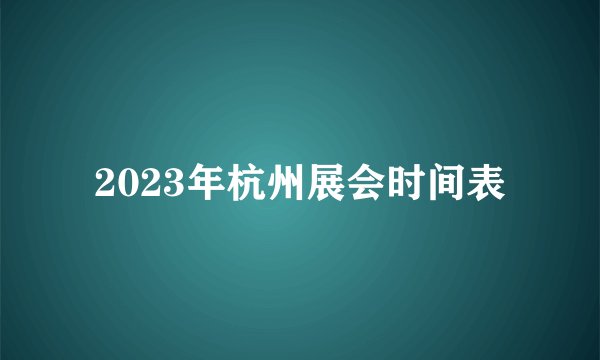 2023年杭州展会时间表
