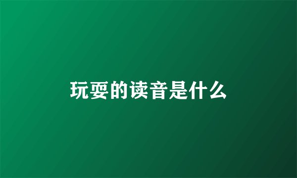 玩耍的读音是什么