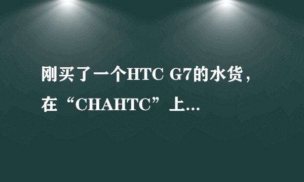 刚买了一个HTC G7的水货，在“CHAHTC”上查了，感觉有矛盾，达人帮忙！