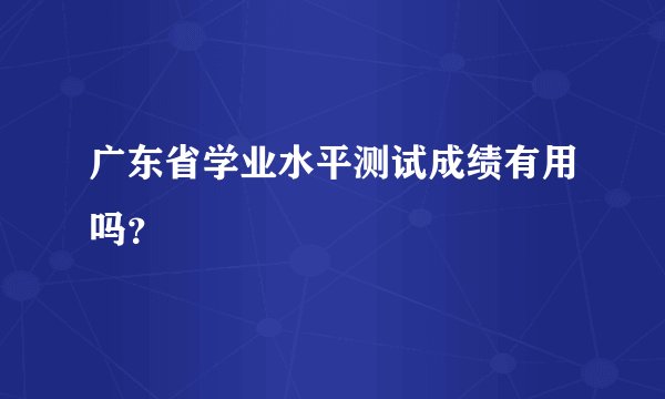 广东省学业水平测试成绩有用吗？