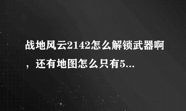 战地风云2142怎么解锁武器啊，还有地图怎么只有5张啊都玩腻了，有没有地图补丁之类的东西啊？