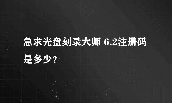 急求光盘刻录大师 6.2注册码是多少？