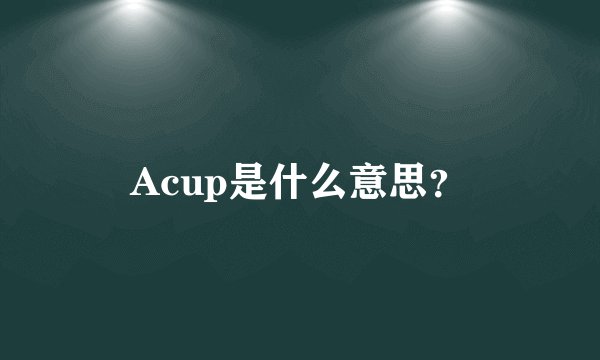 Acup是什么意思？