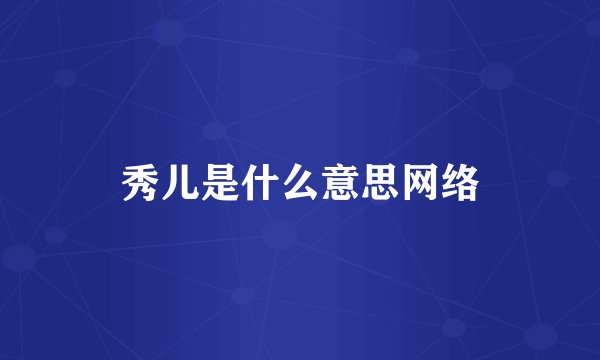 秀儿是什么意思网络